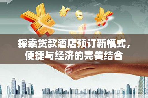 印台探索贷款酒店预订新模式，便捷与经济的完美结合