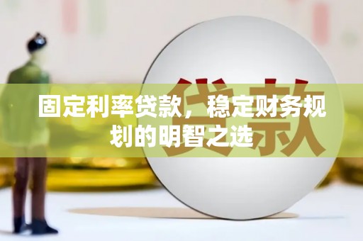 印台固定利率贷款，稳定财务规划的明智之选