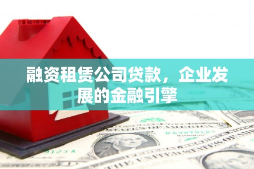 印台融资租赁公司贷款，企业发展的金融引擎