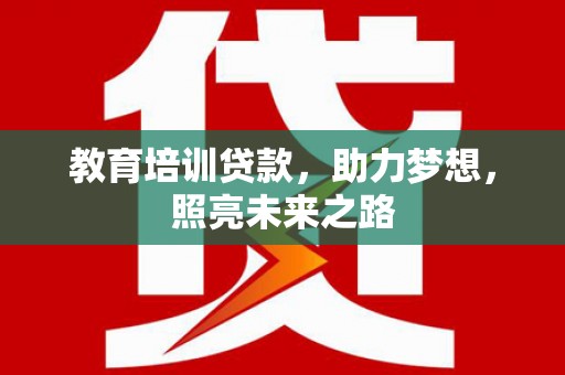 印台教育培训贷款，助力梦想，照亮未来之路