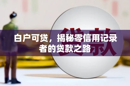 印台白户可贷，揭秘零信用记录者的贷款之路