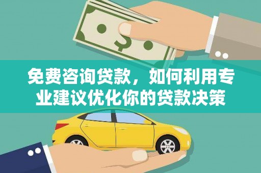 印台免费咨询贷款，如何利用专业建议优化你的贷款决策