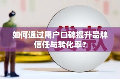 印台如何通过用户口碑提升品牌信任与转化率？