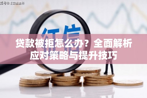 印台贷款被拒怎么办？全面解析应对策略与提升技巧