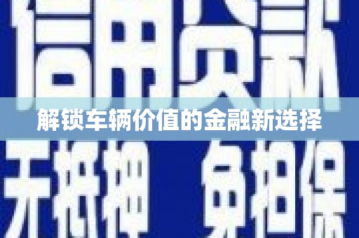 印台解锁车辆价值的金融新选择
