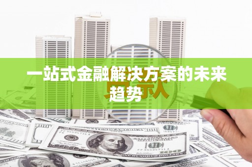 印台一站式金融解决方案的未来趋势