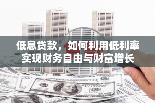 印台低息贷款，如何利用低利率实现财务自由与财富增长